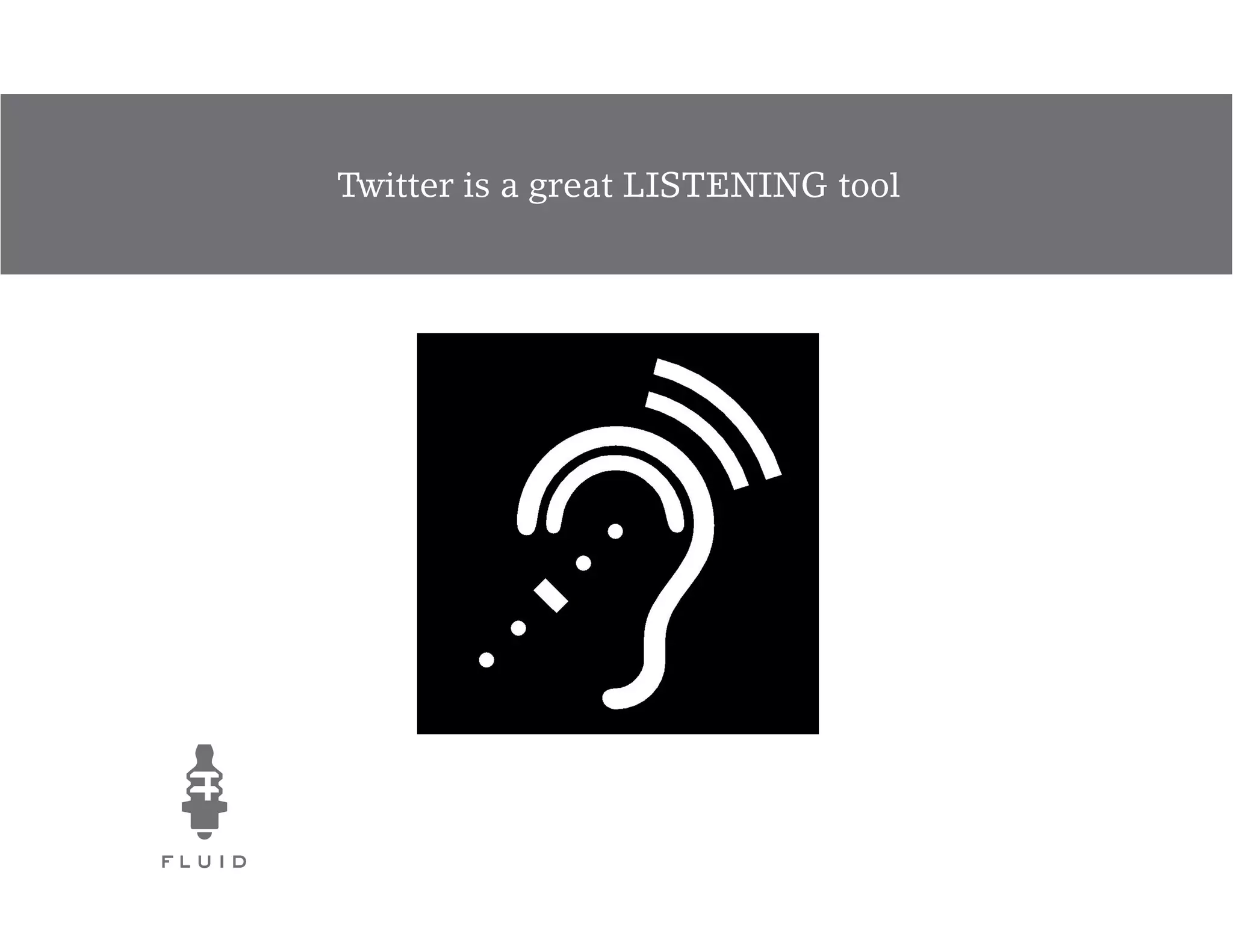 Twitter is a great LISTENING tool
 