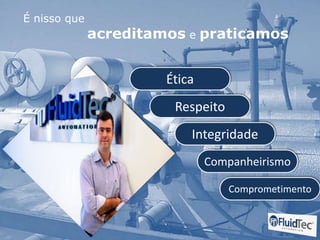 É nisso que
acreditamos e praticamos
Ética
Respeito
Integridade
Companheirismo
Comprometimento
 