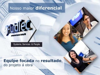 Nosso maior diferencial
Systems, Services & People
Equipe focada no resultado,
do projeto á obra
People
 