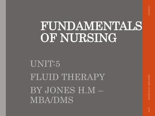 FUNDAMENTALS
OF NURSING
UNIT:5
FLUID THERAPY
BY JONES H.M –
MBA/DMS
2/28/2021
JONES
H.M
-MBA/DMS
1
 