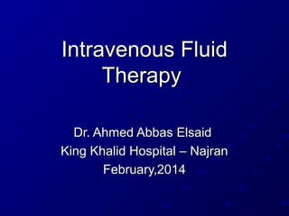 Intravenous Fluid
Therapy
Dr. Ahmed Abbas Elsaid
King Khalid Hospital – Najran
February,2014

 