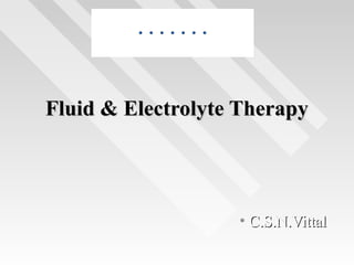 Fluid & Electrolyte TherapyFluid & Electrolyte Therapy
• C.S.N.VittalC.S.N.Vittal
 
