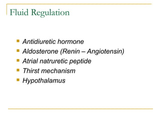 Fluid Regulation
 Antidiuretic hormone
 Aldosterone (Renin – Angiotensin)
 Atrial natruretic peptide
 Thirst mechanism
 Hypothalamus
 