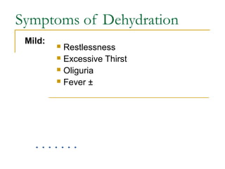 Symptoms of Dehydration
 Restlessness
 Excessive Thirst
 Oliguria
 Fever ±
Mild:
 