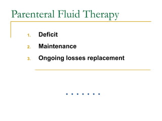 Parenteral Fluid Therapy
1. Deficit
2. Maintenance
3. Ongoing losses replacement
 