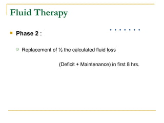 Fluid Therapy
 Phase 2 :
 Replacement of ½ the calculated fluid loss
(Deficit + Maintenance) in first 8 hrs.
 