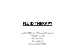 FLUID THERAPY
MODERATOR : PROF. ANITA MALIK
PRESENTED BY:
DR. SWAPNIL
DR. KANIKA
DR. AJAY KR YADAV
 