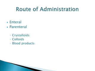  Enteral
 Parenteral
◦ Crystalloids
◦ Colloids
◦ Blood products
 