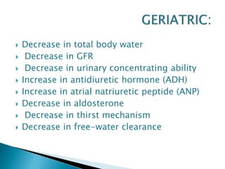  Decrease in total body water
 Decrease in GFR
 Decrease in urinary concentrating ability
 Increase in antidiuretic hormone (ADH)
 Increase in atrial natriuretic peptide (ANP)
 Decrease in aldosterone
 Decrease in thirst mechanism
 Decrease in free-water clearance
 