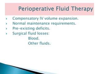  Compensatory IV volume expansion.
 Normal maintenance requirements.
 Pre-existing deficits.
 Surgical fluid losses:
Blood.
Other fluids.
 