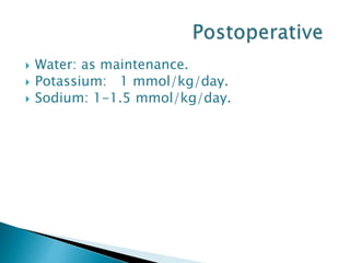  Water: as maintenance.
 Potassium: 1 mmol/kg/day.
 Sodium: 1-1.5 mmol/kg/day.
 