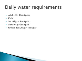  Adult : 35- 40ml/kg/day
 Child :
 1st 10 kgs = 4ml/kg/hr
 Next 10kgs=2ml/kg/hr
 Greater than 20kgs =1ml/kg/hr
 