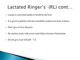  Lactate is converted readily to bicarb by the liver.
 It is given to patients who have metabolic acidosis not lactic acidosis.
 Don’t give in liver diseases.
 Be cautious in pts with severe renal failure because of potassium.
 Do not give to pt with pH > 7.5.
 