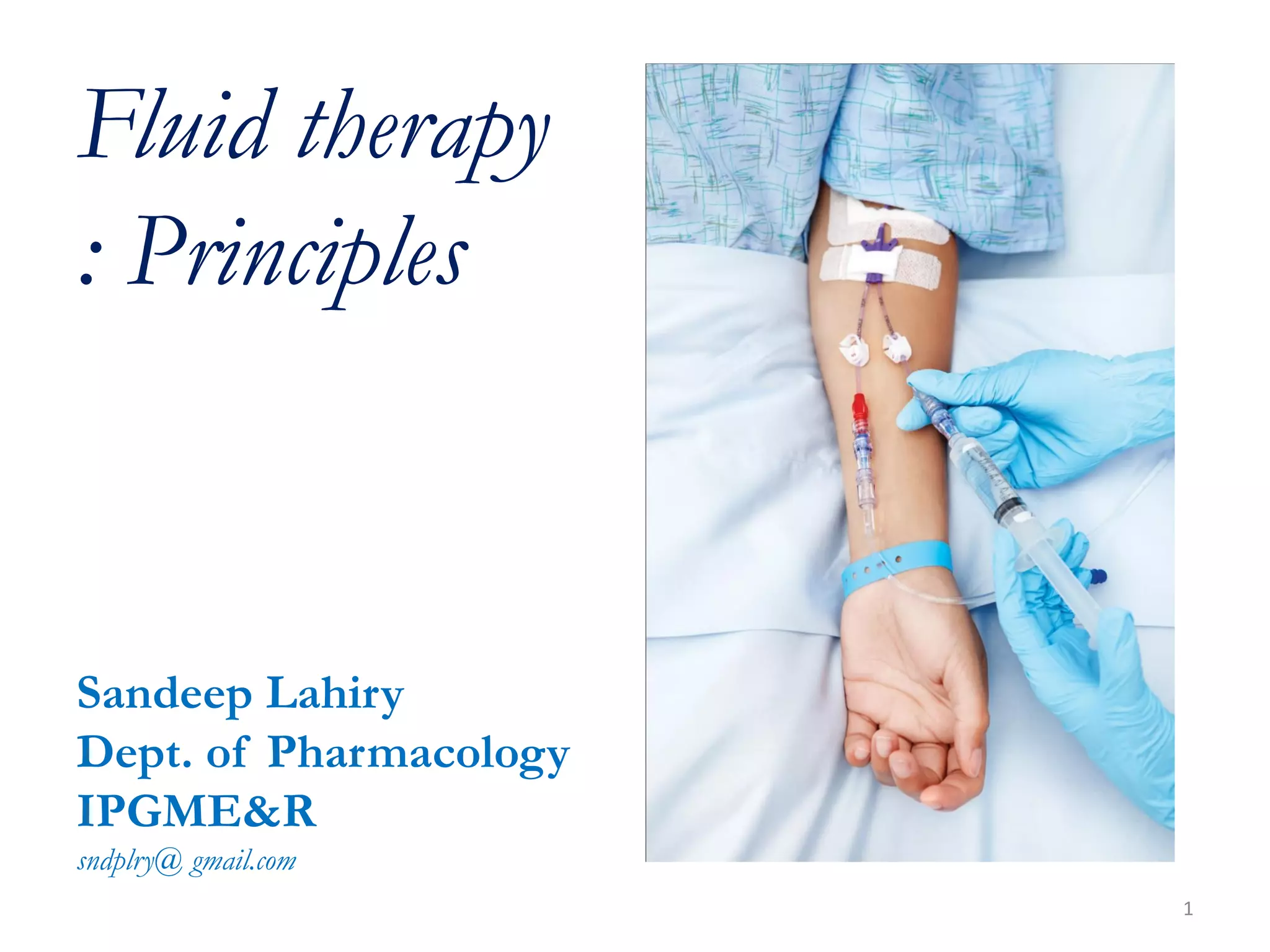 Fluid therapy
: Principles
Sandeep Lahiry
Dept. of Pharmacology
IPGME&R
sndplry@ gmail.com
1
 
