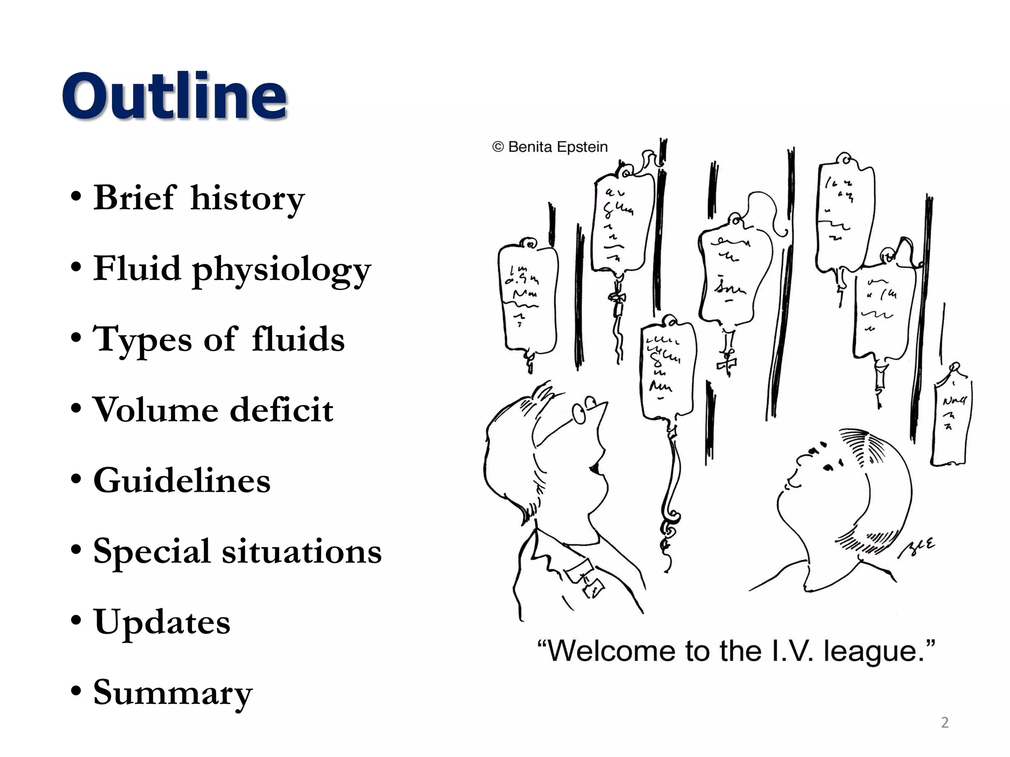 Outline
2
• Brief history
• Fluid physiology
• Types of fluids
• Volume deficit
• Guidelines
• Special situations
• Updates
• Summary
 