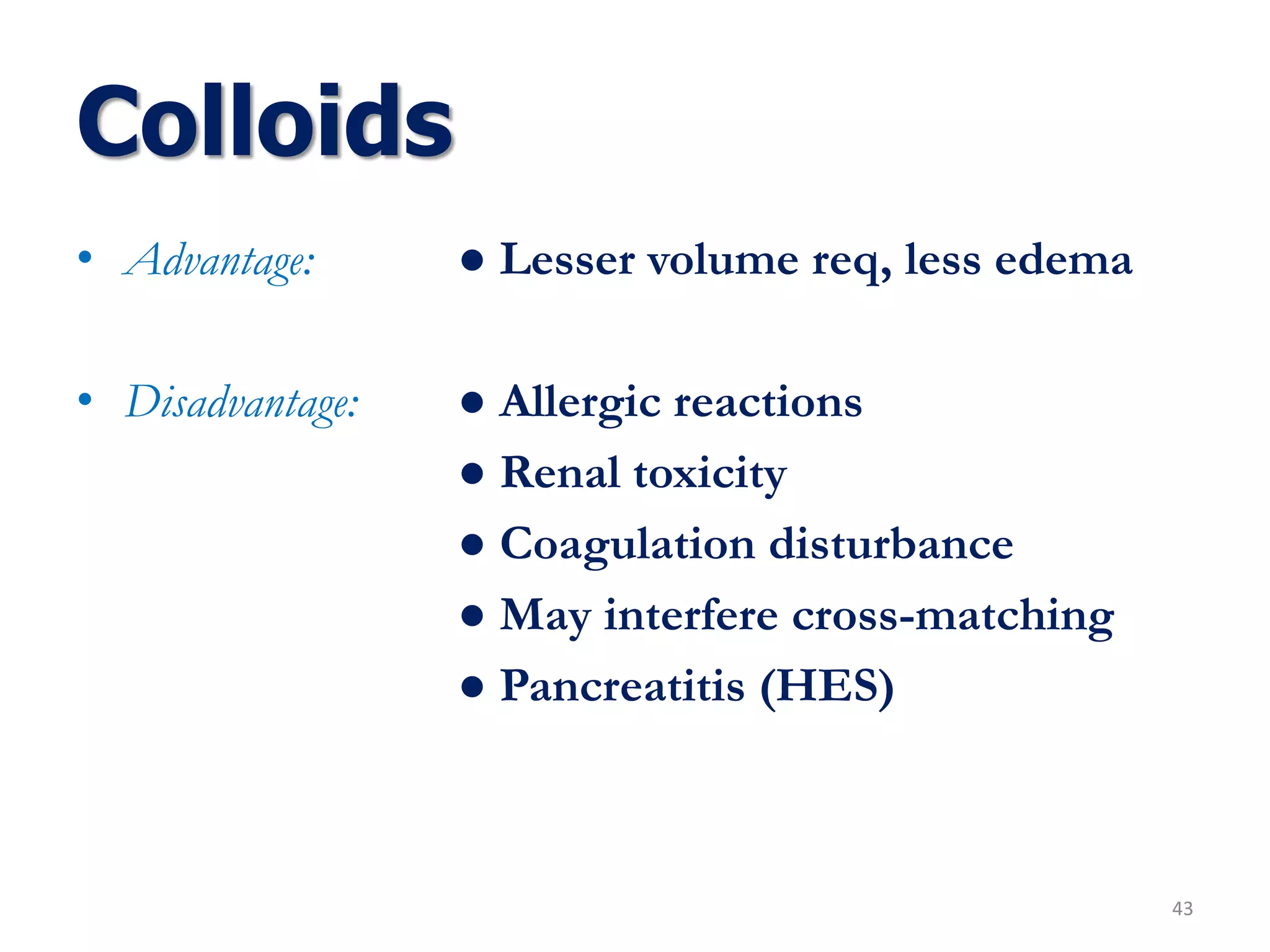 Colloids
• Advantage: ● Lesser volume req, less edema
• Disadvantage: ● Allergic reactions
● Renal toxicity
● Coagulation disturbance
● May interfere cross-matching
● Pancreatitis (HES)
43
 