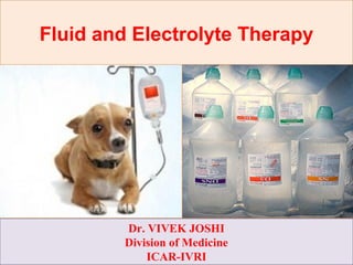 Fluid and Electrolyte Therapy
Dr. VIVEK JOSHI
Division of Medicine
ICAR-IVRI
 