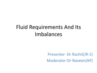 Fluid Requirements And Its
Imbalances
Presenter- Dr Rachit(JR-1)
Moderator-Dr Naveen(AP)
 