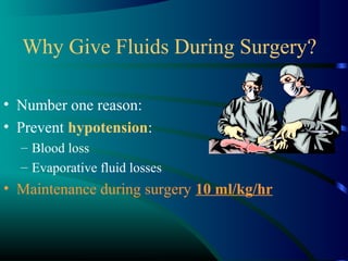 Why Give Fluids During Surgery?
• Number one reason:
• Prevent hypotension:
– Blood loss
– Evaporative fluid losses
• Maintenance during surgery 10 ml/kg/hr
 