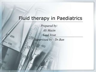 Fluid therapy in Paediatrics
Prepared by:
Ali Mazin
Saad Izzat
Supervised by : Dr.Ban
 