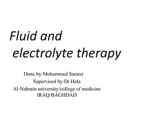 Fluid and
electrolyte therapy
Done by:Mohammed Samier
Supervised by:Dr.Hala
Al-Nahrain university/college of medicine
IRAQ/BAGHDAD
 