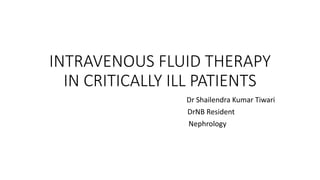 INTRAVENOUS FLUID THERAPY
IN CRITICALLY ILL PATIENTS
Dr Shailendra Kumar Tiwari
DrNB Resident
Nephrology
 