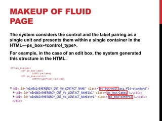 MAKEUP OF FLUID
PAGE
The system considers the control and the label pairing as a
single unit and presents them within a single container in the
HTML—ps_box-<control_type>.
For example, in the case of an edit box, the system generated
this structure in the HTML.
 