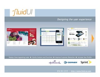 Designing the user experience




                                                     gjh




Display Clean Appealing Looks  Clarify Content and Functions  Improve Customer Retention  Increase Your Profits




                                                                  816.561.2315 ~ http://www.fluid-ui.com
                                                                      816.561.2315 ~ http://www.fluid-ui.com
 