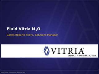 Fluid Vitria M3O
          Carlos Roberto Freire, Solutions Manager




© 2011 VITRIA - CONFIDENTIAL & PROPRIETARY
 