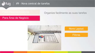 #9 – Nova central de tarefas
Para Desenvolvedores
Para Área de Negócio
Organize facilmente as suas tarefas
Novo Layout
Filtros
 
