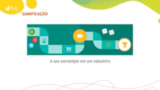 GAMIFICAÇÃO
A sua estratégia em um tabuleiro
 
