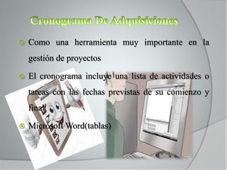  Como una herramienta muy importante en la
gestión de proyectos
 El cronograma incluye una lista de actividades o
tareas con las fechas previstas de su comienzo y
final
 Microsoft Word(tablas)
 