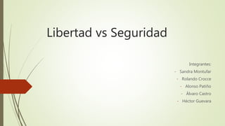 Libertad vs Seguridad
Integrantes:
- Sandra Montufar
- Rolando Crocce
- Alonso Patiño
- Álvaro Castro
- Héctor Guevara
 