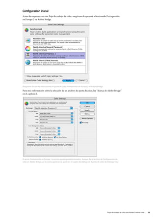 Configuración inicial
Antes de empezar con este flujo de trabajo de color, asegúrese de que está seleccionado Preimpresión
en Europa 2 en Adobe Bridge.




Asegúrese de que ha seleccionado el ajuste de color Preimpresión en Europa 2 en Adobe Bridge.

Para más información sobre la selección de un archivo de ajuste de color, lea “Acerca de Adobe Bridge”
en el capítulo 1.




El ajuste Preimpresión en Europa 2 usa estos ajustes predeterminados. Aunque fije el archivo de Configuración de
color en Adobe Bridge, así es como aparece ese ajuste en el cuadro de diálogo de Ajustes de color de InDesign CS2.




                                                                                                    Flujos de trabajo de color para Adobe Creative Suite 2   23
 