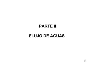 PARTE II
FLUJO DE AGUAS
 