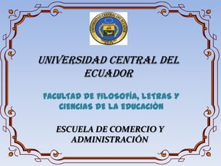 UNIVERSIDAD CENTRAL DEL ECUADOR  FACULTAD DE FILOSOFÍA, LETRAS Y CIENCIAS DE LA EDUCACIÒN  ESCUELA DE COMERCIO Y ADMINISTRACIÓN   