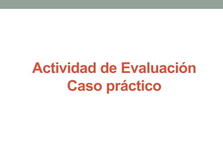 Actividad de Evaluación 
Caso práctico 
 