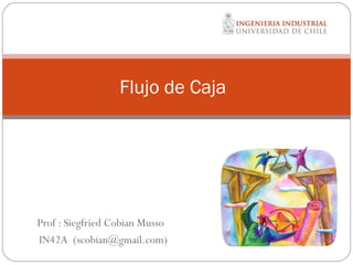 Prof : Siegfried Cobian Musso
IN42A (scobian@gmail.com)
Flujo de Caja
 