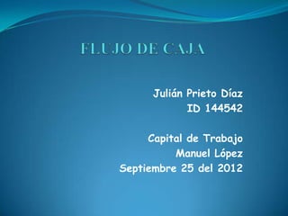 Julián Prieto Díaz
             ID 144542

     Capital de Trabajo
          Manuel López
Septiembre 25 del 2012
 