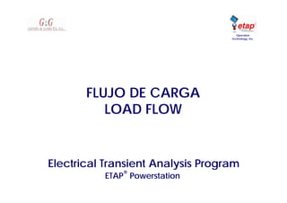 Electrical Transient Analysis Program
ETAP
®
Powerstation
Operation
Technology, Inc.
FLUJO DE CARGA
LOAD FLOW
 