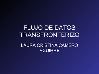 FLUJO DE DATOS TRANSFRONTERIZO LAURA CRISTINA CAMERO AGUIRRE 