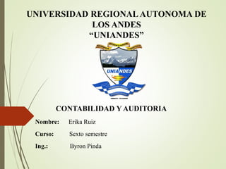UNIVERSIDAD REGIONAL AUTONOMA DE
LOS ANDES
“UNIANDES”
Nombre: Erika Ruiz
Curso: Sexto semestre
Ing.: Byron Pinda
CONTABILIDAD Y AUDITORIA
 