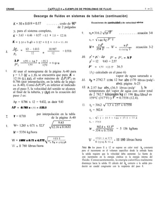 CRANE                                      CAPiTULO 4 - EJEMPLOS DE PROBLEMAS DE FLUJO                                           4 - 21


                              Descarga de fluidos en sistemas de tuberías (continuación)
                                                                           Ecuaciones de continuidad     y de velocidad sbnica
      K=30x0.019,=0.57          . . . . . . . codo de 90”
                                            de 2 pulgadas
     y, para el sistema completo,
                                                                  9.     VS = 316.2 w                   . . . . . . . . . . ecuación 3-8
     K = 3.63 + 6.46 + 0.57 + 0.5 + 1.0 = 12.16
                                                                         v,= 4144kgP’V
     K=       3.31   +b.46+0.57+0.5+           I.O=   11.84
                                                                         w=       vd2                       v d2
                                                                                                                        ecuación 3-2
      AP              12- 1.013            10.987                                 354v -* w=            o.o509v
5.   7=                             =                  = 0.916
      Pl
                         12                  12
                                                                  10.    p’=p;-Ap             P’ = P’, - A P
      AP             170- 14.7    ’ 55.3                                 p’ = 12 - 9.43 = 2.57
                                 =-        =0.914
        P’,             170         170
                                                                        P’    =    170   1~3.5 = 36.5
                                                                                          -
6.   Al usar el nomograma de la página A-40 para                       (Ap calculado en el paso 6)
     y = 1.3 (K = 1.3), se encuentra que para K =                                          vapor de agua saturado a
     12.16 (11.84), el valor máximo de AP/P’, es                  II. hg = 2782.7 1196 12 bar abs (170 fibras/pulgî,
     0.786 (por interpolación, en la tabla de la pági-
     na A-40). Como AP/P’, es inferior al indicado                                         abs); página A-23
     en el paso 5, la velocidad del sonido se alcanza             12. A 2.57 bar abs, (36.5 librasípulg2     ), la
     al final de la tubería, y (Ap) en la ecuación del                 temperatura del vapor de agua con calor total
     paso 1 es:                                                        de 2 782.7 kilojoules/kg (1 196 Btu/libra) es
                                                                       159°C (317°F) y r= 0.7558 (12.4).
     Ap = 0.786 x 12 = 9.432, es decir 9.43
                                                                  13.    vs = 316.2 d 1.3 x 2.57 x 0.7558
     AP = 0.785 x 170 = 133.5
                                                                         vs = 502.4
                               por interpolación en la tabla
7.    Y = 0.710                           de la página A-40

8.    W= 1.265 x 0.71 x 52.3’                                                 502.4 x 52.3=            = 5 136 kg/hora
                                                                         w = 354 x 0.7558
      W = 5356 kg/hora

                                                                        W = ‘<‘>.???b.??? = 11 180 libras/hora
     W = 1891 x 0.71 x 4.272               , ,,8~~‘~~6,38                   0 OjOCj X 12.4
     W = ll 780 libras/hora                                       Nota: En los pasos ll y 12 se supone un calor total h, constante
                                                                  pero el incremento en el volumen específico desde la entrada hasta
                                                                  la salida requiere que la velocidad deba aumentar. La fuente de
                                                                  este incremento en la energía cinética es la energía interna del
                                                                  fluido. Consecuentemente, la energía calorífica realmente
                                                                  disminuye hacia la salida. El cálculo del h, correcto a la salida pro-
                                                                  ducirá un caudal congruente con la respuesta del paso 8.
 