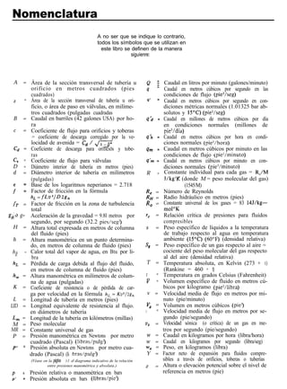 Nomenclatura
                                                 A no ser que se indique lo contrario,
                                                 todos los símbolos que se utilizan en
                                                   este libro se definen de la manera
                                                                 siguíenre:




  A   = Área de la sección transversal de tubería u                        e =        Caudal en litros por minuto (galones/minuto)
          orificio en metros cuadrados (pies                               (I =       Caudal en metros cúbicos por segundo en las
          cuadrados)                                                                 condiciones de flujo (pie3/seg)
  a   =   Área de la sección transversal de tubería u ori-                 q’    =    Caudal en metros cúbicos por segundo en con-
          ficio, o área de paso en válvulas, en milíme-                              diciones métricas normales (1.01325 bar ab-
          tros cuadrados (pulgadas cuadradas                                         solutos y 15oC) (pie3/seg)
  B   =   Caudal en barriles (42 galones USA) por ho-                     4-2    =   Caudal en millones de metros cúbicos por día
          ra                                                                         en condiciones normales (millones de
  c   =   Coeficiente de flujo para orificios y toberas                               pie3/día)
           = coeficiente de descarga corregido por la ve-                 qjr    =   Caudal en metros cúbicos por hora en condi-
          locidad de avenida = Cd / dq                                               ciones normales (pie3/hora)
  c, =    Coeficiente de descarga para orificios y tobe-                  4m     =   Caudal en metros cúbicos por minuto en las
          ras                                                                        condiciones de flujo (pS/minuto)
 C”   =   Coeficiente de flujo para válvulas                               I
                                                                          qm     =   Caudal en metros cúbicos por minuto en con-
 D    =   Diámetro interior de tubería en metros (pies)                              diciones normales (pie3/minuto)
 d    =   Diámetro interior de tubería en milímetros                      R      =    Constante individual para cada gas = R,/M
          (pulgadas)                                                                  J/kg’K (donde M = peso molecular del gas)
          Base de los logaritmos neperianos = 2.718                                             (1545/M)
 f    f   Factor de fricción en la fórmula                                R, =       Número de Reynolds
          hL = fLv=/Dzg,                                                  RH =       Radio hidráulico en metros (pies)
 fT = Factor de fricción en la zona de turbulencia                        R, =       Constante universal de los gases = 83 lU/kg-
          total                                                                       mol”K
g)ia g=   Aceleración de la gravedad = 9.8l metros por                    1,     =   Relación crítica de presiones para fluidos
          segundo, por segundo (32.2 pics/seg*)                                      compresibles
 H    =   Altura total expresada en metros de columna                     s      =   Peso específico de líquidos a la temperatura
          del fluido (pies)                                                          de trabajo respecto al agua en temperatura
 h    =   Altura manométrica en un punto determina-                                  ambiente (15’C) (6O“F) (densidad relativa)
          do, en metros de columna de fluido (pies)                       sg =       Peso específico de un gas respecto al aire =
 hg   =   Calor total del vapor de agua, en Btu por li-                              cociente del peso molecular del gas respecto
           bra                                                                       al del aire (densidad relativa)
 hL =     Pérdida de carga debida al flujo del fluido,                    T      =   Temperatura absoluta, en Kelvin (273 + t)
          en metros de columna de fluido (pies)                                      (Rankine = 460 + t)
 h, =     Altura manométrica en milímetros de colum-                      t      =   Temperatura en grados Celsius (Fahrenheit)
          na de agua (pulgadas)                                            i;;   =   Volumen específico de fluido en metros cú-
 K    =   Coeficiente de resistencia o de pérdida de car-                            bicos por kilogramo (pie3/iibra)
          ga por velocidad en la fórmula hL = Kv1/2gn                      v =       Velocidad media de flujo en metros por mi-
 L =      Longitud de tubería en metros (pies)                                       nuto (pie/minuto)
LID =     Longitud equivalente de resistencia al flujo.                    va    =   Volumen en metros cúbicos (pie3)
          en diámetros de tubería                                         V      =   Velocidad media de flujo en metros por se-
 L,   =   Longitud de la tubería en kilómetros (millas)                              gundo (pie/segundo)
 M    =   Peso molecular                                                  v,     =   Velocidad sónica (o crítica) de un gas en me-
 MR   =   Constante universal de gas                                                 tros por segundo (pie/segundo)
 P    =   Presión manométrica en Newtons por metro                        w      =   Caudal en kilogramos por hora (libra/hora)
          cuadrado (Pascal) (Iibras/pulg¿)                                w      =   Caudal en kilogramos por segundo (libra/seg)
 p’   =   Presión absoluta en Newtons por metro cua-                      w,     =   Peso, en kilogramos (libra)
          drado (Pascal) (Ii bras/gulg3                                   Y      =   Factor neto de expansión para fluidos compre-
          (Véase en la página 1-5 el diagrama indicativo de la relación              sibles a través de orificios, toberas o tuberías
                   entre presiones manométrica y absoluta.)               z      =   Altura o elevación potencial sobre el nivel de
 P    =   Presión relativa o manométrica en bars                                     referencia en metros (pie)
 p’   =   Presión absoluta en bars (libras/pie?
 