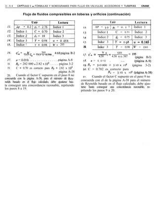 3 - 5 4    CAPiTULO   3 - FÓRMULAS Y NOMOGRAMAS PARA FLUJO EN VÁLVULAS, ACCESORIOS Y TUBERiAS                   CRANE


                Flujo de fluidos compresibles en toberas y orificios (continuación)

                                                                                     Unir           ( Lectura
                                                                   12.      AP = 3.0 1 p1 = o. I 7 ] Índice 1
                                                                   13.        Índice 1    1C =     0.71   1 Índice 2
                                                                   14.        Índice 2   ) dl = 0.75 1 Índice 3
                         I               I
                                                                   15.        Índice 3    IY=o.98         /w=O.145
 15.      Indice 3       1 y = 0.98 1 w = 205
                                                                   16.        Índice 3   1 Y = 0.98 (w =         520    1
 16.      q;= w= 73.5 2050.596                                     I.7. qlrn = ~ =
                                                                                   W         520      = 195
              73.5 S,  x                     = 4’68página B-2                   4.58
                                                                                     S,
                                                                                        4.58 x o. 587     (página B-3)
 17.      1-1 = O.Ola-. . . . . . . . . . . . . . . .página A-8    18.     P = 0.010 .          ._.       (página A-9)
 18.      & = 282 000 o 2.82 x 10’ . . . . . página 3-2            19. R, = ~10000 o 3.10~ lo5          (página 3-2)
 19.      C = 0.70 es correcto para & = 2.82 x 10’                 20.  C = 0.702 es correcto para
                                         página A-38                                   R, = 3.10 x ro5 (páginaA-38)
  20.    Cuando el factor C supuesto en el paso 8 no                21.    Cuando el factor C supuesto en el paso 9 no
concuerda con la página A-38, para el número de Rey-
                                                                  concuerda con el de la página A-38 para el número
nolds basado en el flujo calculado, debe ajustarse has-
                                                                  de Reynolds basado en el flujo calculado, debe ajus-
ta conseguir una concordancia razonable, repitiendo               tarse hasta conseguir una concordancia razonable, re-
los pasos 8 a 19.
                                                                  pitiendo los pasos 9 a 20.
 