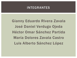 Gianny Eduardo Rivera Zavala
José Daniel Verdugo Ojeda
Héctor Omar Sánchez Partida
María Dolores Zavala Castro
Luis Alberto Sánchez López
INTEGRANTES
 