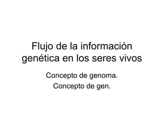 Flujo de la información
genética en los seres vivos
     Concepto de genoma.
      Concepto de gen.
 