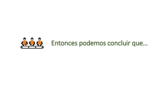 Entonces podemos concluir que…
 