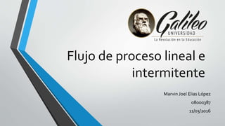 Flujo de proceso lineal e
intermitente
Marvin Joel Elias López
08000387
11/03/2016
 