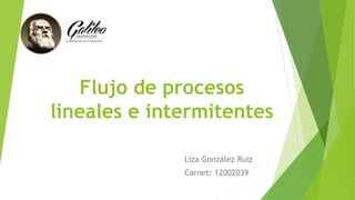Flujo de procesos
lineales e intermitentes
Liza González Ruiz
Carnet: 12002039
 